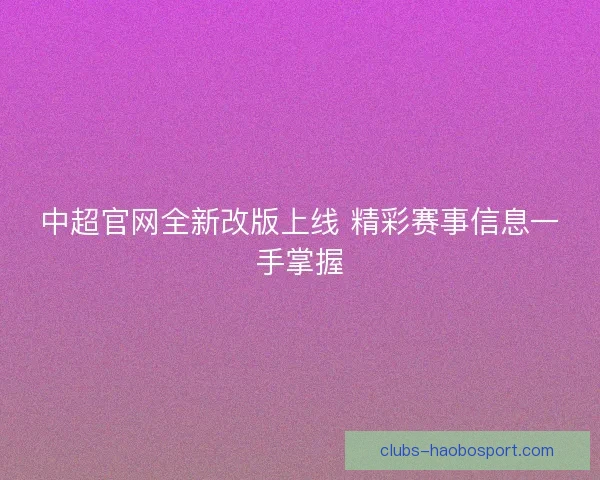 中超官网全新改版上线 精彩赛事信息一手掌握